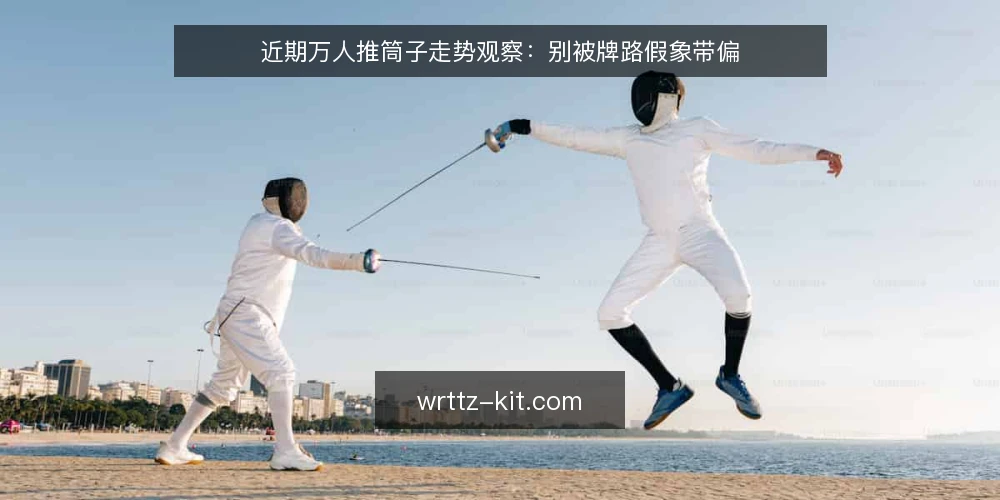 近期万人推筒子走势观察:别被牌路假象带偏 — 当下牌桌观察:节奏比牌路更值得盯 配图