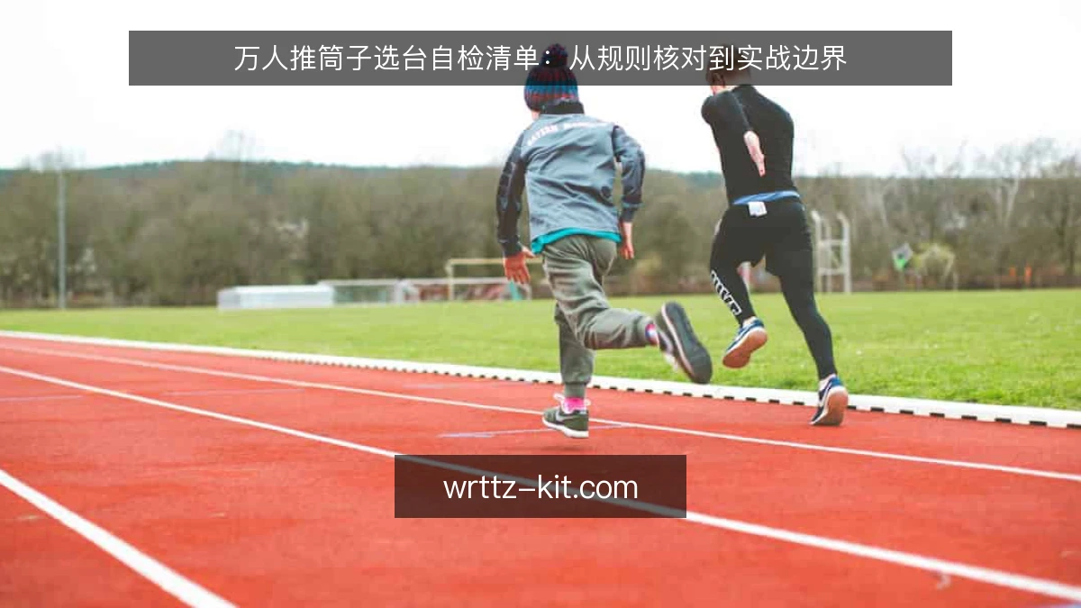 万人推筒子选台自检清单:从规则核对到实战边界